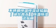 不锈钢恒温恒湿试验箱｜湖北高天｜恒温恒湿试验箱