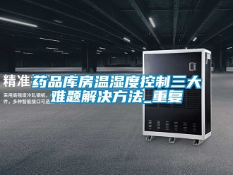 企业动态药品库房温湿度控制三大难题解决方法_重复