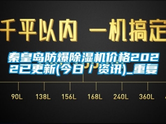 企业动态秦皇岛防爆除湿机价格2022已更新(今日／资讯)_重复