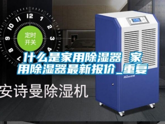 行业资讯什么是家用除湿器 家用除湿器最新报价_重复