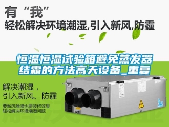 知识百科恒温恒湿试验箱避免蒸发器结霜的方法高天设备_重复