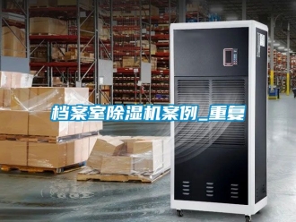 行业资讯档案室除湿机案例_重复