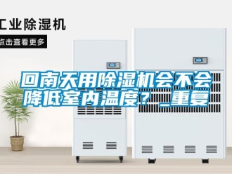 行业资讯回南天用除湿机会不会降低室内温度？_重复