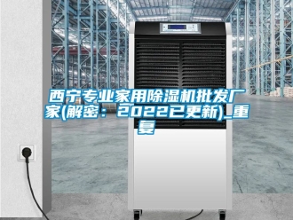 企业动态西宁专业家用除湿机批发厂家(解密：2022已更新)_重复