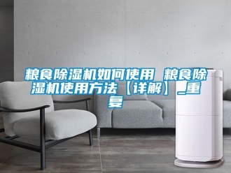行业资讯粮食除湿机如何使用 粮食除湿机使用方法【详解】_重复