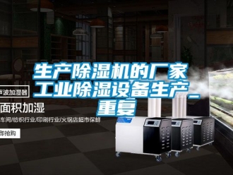 企业动态生产除湿机的厂家 工业除湿设备生产_重复