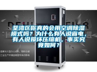 行业资讯荃湾区你真的会用空调除湿模式吗？为什么有人说省电，有人说损坏压缩机，事实究竟如何？