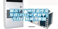 展示？广州恒温恒湿系统(2022更新中)(今日／新闻)_重复