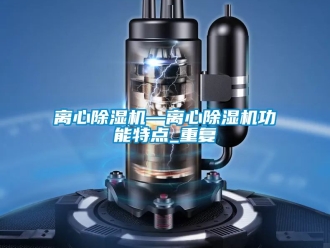 行业资讯离心除湿机—离心除湿机功能特点_重复