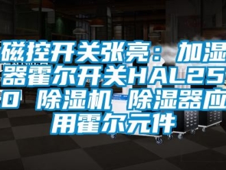 行业资讯磁控开关张亮：加湿器霍尔开关HAL250 除湿机 除湿器应用霍尔元件