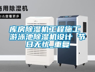 行业资讯库房除湿机工程施工 游泳池除湿机设计 节日无忧_重复