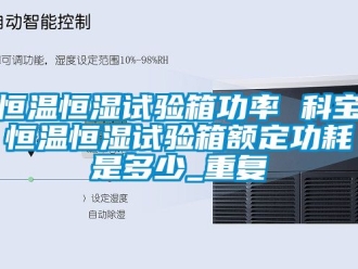知识百科恒温恒湿试验箱功率 科宝恒温恒湿试验箱额定功耗是多少_重复