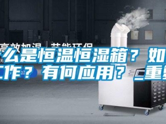 知识百科什么是恒温恒湿箱？如何工作？有何应用？_重复
