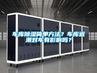 企业动态车库除湿简单方法？车库返潮对车有影响吗？
