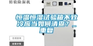 恒温恒湿试验箱不致冷应当如何清查？_重复