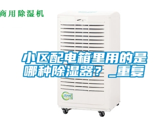 行业资讯小区配电箱里用的是哪种除湿器？_重复