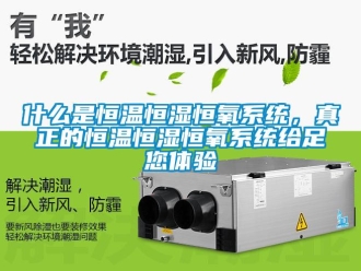 知识百科什么是恒温恒湿恒氧系统，真正的恒温恒湿恒氧系统给足您体验