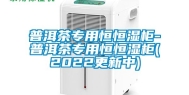普洱茶专用恒恒湿柜-普洱茶专用恒恒湿柜(2022更新中)
