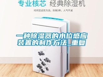 行业资讯一种除湿器的水位感应装置的制作方法_重复