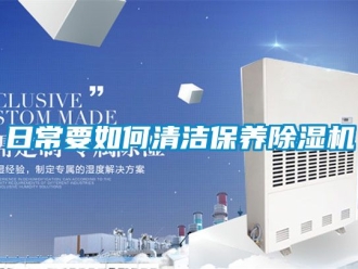 行业资讯日常要如何清洁保养除湿机