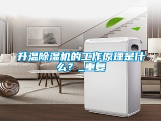 行业资讯升温除湿机的工作原理是什么？_重复