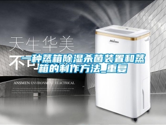 行业资讯一种蒸箱除湿杀菌装置和蒸箱的制作方法_重复