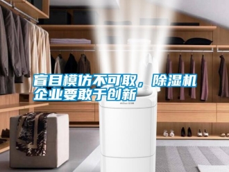 行业资讯盲目模仿不可取，除湿机企业要敢于创新