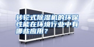 转轮式除湿机的环保性能在环境行业中有哪些应用？