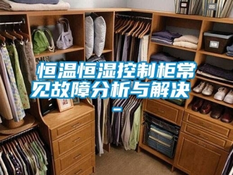 知识百科恒温恒湿控制柜常见故障分析与解决 -