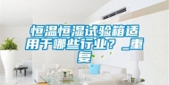 恒温恒湿试验箱适用于哪些行业？_重复