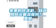 家里的除湿机，知道如何设置湿度吗？_重复