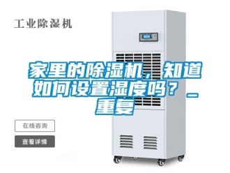 行业资讯家里的除湿机，知道如何设置湿度吗？_重复