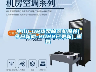 行业资讯中山CO2热泵除湿机保养(今日新闻-2022已更新)_重复