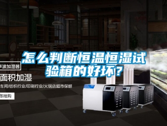 知识百科怎么判断恒温恒湿试验箱的好坏？