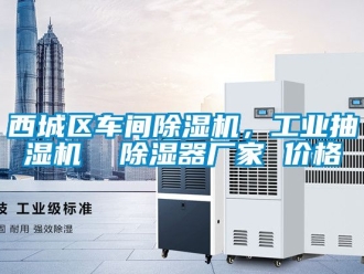 企业动态西城区车间除湿机，工业抽湿机  除湿器厂家 价格