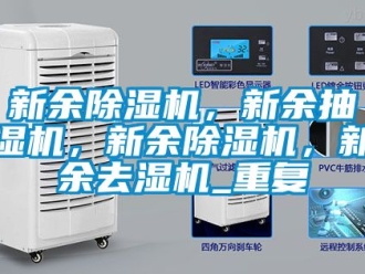 行业资讯新余除湿机，新余抽湿机，新余除湿机，新余去湿机_重复