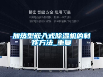 行业资讯加热型嵌入式除湿机的制作方法_重复