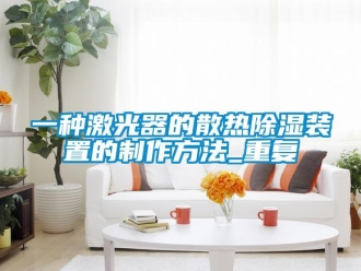 行业资讯一种激光器的散热除湿装置的制作方法_重复