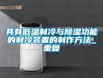 行业资讯具有低温制冷与除湿功能的制冷装置的制作方法_重复