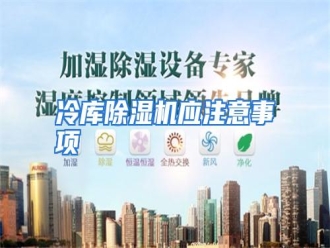 行业资讯冷库除湿机应注意事项