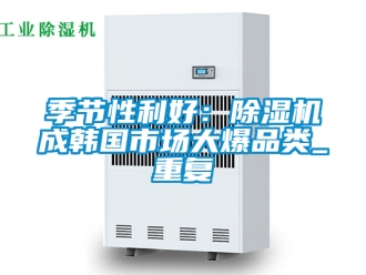 行业资讯季节性利好：除湿机成韩国市场大爆品类_重复