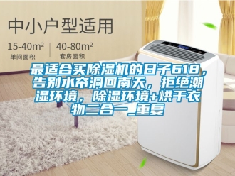 行业资讯最适合买除湿机的日子618，告别水帘洞回南天，拒绝潮湿环境，除湿环境+烘干衣物二合一_重复