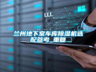 行业资讯兰州地下室车库除湿机选配参考_重复