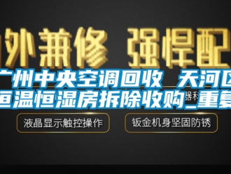 知识百科广州中央空调回收 天河区恒温恒湿房拆除收购_重复