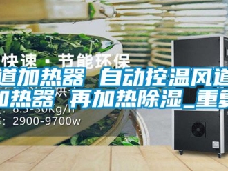 行业资讯管道加热器 自动控温风道电加热器 再加热除湿_重复