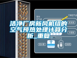 企业动态洁净厂房新风机组的空气预热处理计算分析_重复