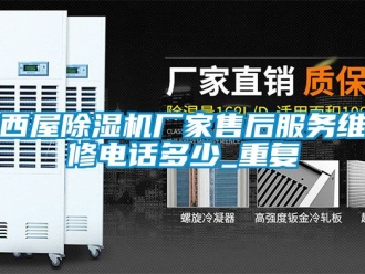 企业动态西屋除湿机厂家售后服务维修电话多少_重复