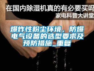 企业动态爆炸性粉尘环境，防爆电气设备的选型要求及预防措施_重复
