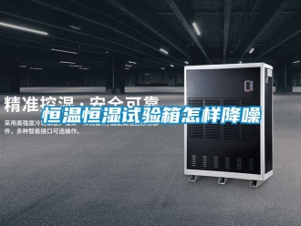 知识百科恒温恒湿试验箱怎样降噪