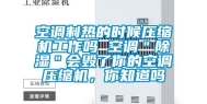 空调制热的时候压缩机工作吗 空调＂除湿＂会毁了你的空调压缩机，你知道吗